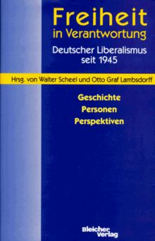 Freiheit in Verantwortung. Deutscher Liberalismus seit 1945. Geschichte, Personen, Perspektiven