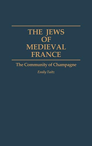 The Jews of Medieval France: The Community of Champagne (Contributions to the Study of World History)