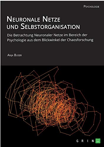 Neuronale Netze und Selbstorganisation. Die Betrachtung Neuronaler Netze im Bereich der Psychologie aus dem Blickwinkel der Chaosforschung: Diplomarbeit