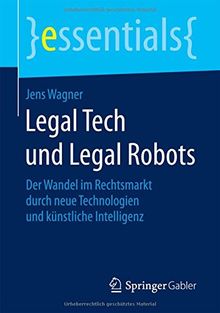 Legal Tech und Legal Robots: Der Wandel im Rechtsmarkt durch neue Technologien und künstliche Intelligenz (essentials)