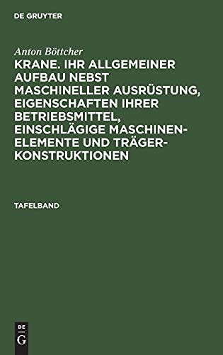Anton Böttcher: Krane. Ihr allgemeiner Aufbau nebst maschineller... / Anton Böttcher: Krane. Ihr allgemeiner Aufbau nebst maschineller.... Tafelband ... Maschinen-Elemente und Trägerkonstruktionen)