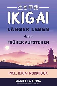 Ikigai. Länger Leben durch früher Aufstehen: Der Einstieg in die  Geheimnisse japanischer Lebenskunst um dein persönliches Ikigai zu finden  und ein langes, glückliches Leben zu führen. Inkl. Workbook von Mariella  Arina