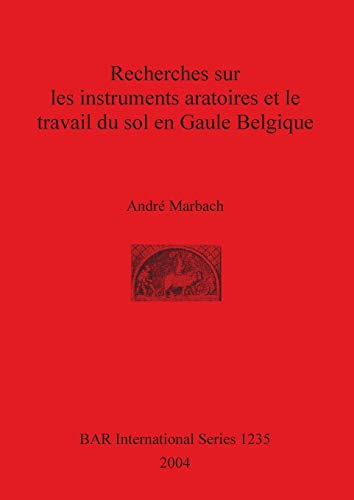 Recherches sur les instruments aratoires et le travail du sol en Gaule Belgique (British Archaeological Reports British Series, Band 1235)