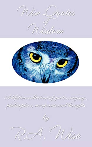 Wise Quotes Of Wisdom: A Lifetime Collection Of Quotes, Sayings, Philosophies, Viewpoints And Thoughts