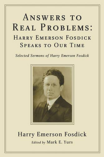 Answers to Real Problems: Harry Emerson Fosdick Speaks to Our Time: Selected Sermons of Harry Emerson Fosdick