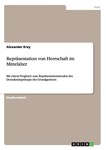 Repräsentation von Herrschaft im Mittelalter: Mit einem Vergleich zum Repräsentationsmodus des Demokratieprinzips des Grundgesetzes
