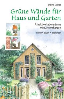 Grüne Wände für Haus und Garten: Attraktive Lebensräume mit Kletterpflanzen. Planen, Bauen, Bepflanzen