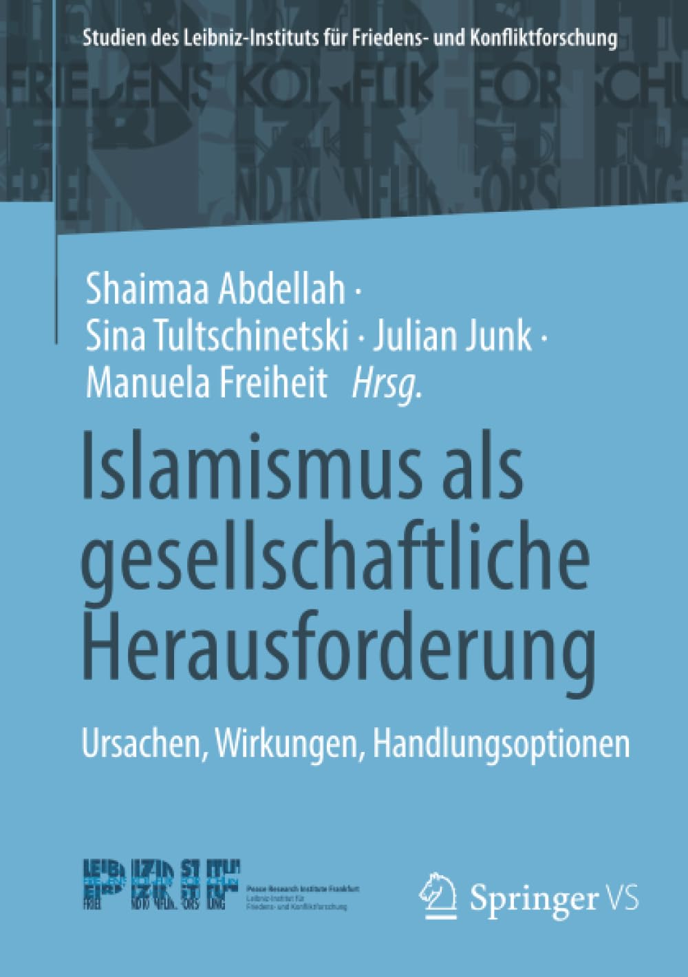 Islamismus als gesellschaftliche Herausforderung: Ursachen, Wirkungen, Handlungsoptionen (Studien des Leibniz-Instituts für Friedens- und Konfliktforschung)