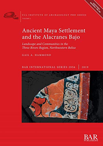 Ancient Maya Settlement and the Alacranes Bajo: Landscape and Communities in the Three Rivers Region, Northwestern Belize (BAR International, Band 2956)