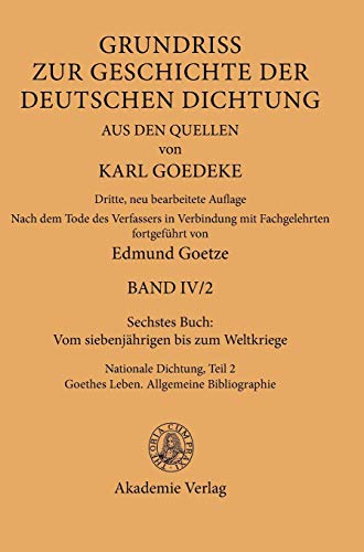 Sechstes Buch: Vom siebenjährigen bis zum Weltkriege: Nationale Dichtung. Teil 2: Goethes Leben. Allgemeine Bibliographie (Karl Goedeke. Grundriss zur ... deutschen Dichtung aus den Quellen. Band IV)