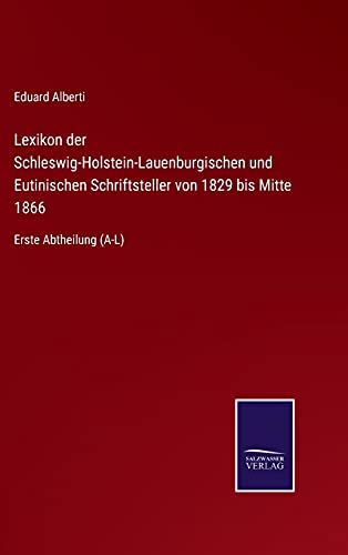 Lexikon der Schleswig-Holstein-Lauenburgischen und Eutinischen Schriftsteller von 1829 bis Mitte 1866: Erste Abtheilung (A-L)