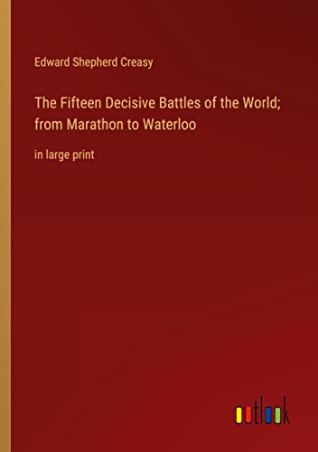 The Fifteen Decisive Battles of the World; from Marathon to Waterloo: in large print