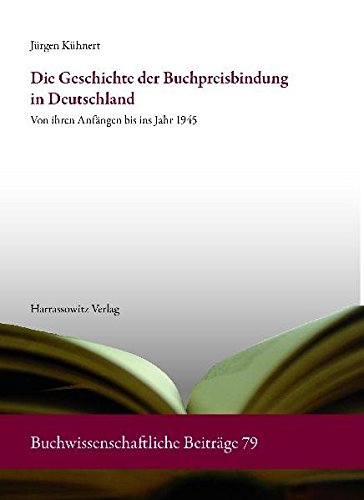 Die Geschichte der Buchpreisbindung in Deutschland: Von ihren Anfängen bis ins Jahr 1945 (Buchwissenschaftliche Beiträge aus dem Deutschen Bucharchiv München)