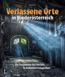 Verlassene Orte in Niederösterreich, die Faszination des Verfalls in rund 120 brillanten Fotografien, die verborgene Welten eröffnen und die Spuren der Vergangenheit einfangen (Sutton Momentaufnahmen)