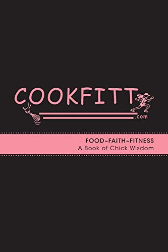 Cookfitt: Food~Faith~Fitness A Book of Chick Wisdom