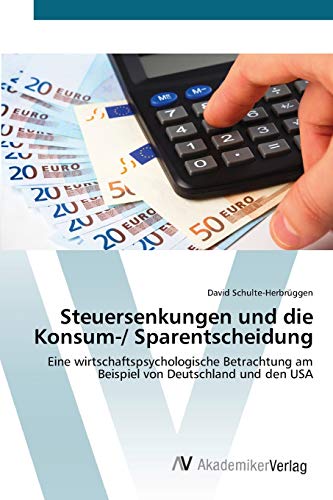 Steuersenkungen und die Konsum-/ Sparentscheidung: Eine wirtschaftspsychologische Betrachtung am Beispiel von Deutschland und den USA