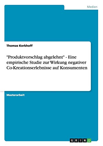Produktvorschlag abgelehnt - Eine empirische Studie zur Wirkung negativer Co-Kreationserlebnisse auf Konsumenten