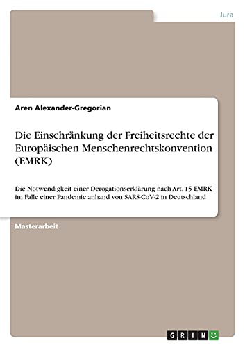 Die Einschränkung der Freiheitsrechte der Europäischen Menschenrechtskonvention (EMRK): Die Notwendigkeit einer Derogationserklärung nach Art. 15 EMRK ... Pandemie anhand von SARS-CoV-2 in Deutschland