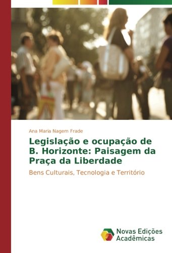 Legislação e ocupação de B. Horizonte: Paisagem da Praça da Liberdade: Bens Culturais, Tecnologia e Território