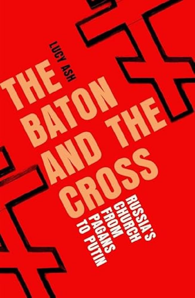 Lucy Ash The Baton And The Cross, Russia's Church Under Putin