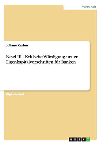 Basel III - Kritische Würdigung neuer Eigenkapitalvorschriften für Banken
