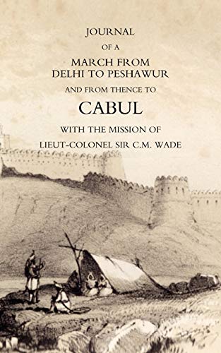 Journal Of A March From Delhi To Peshawur And From Thence To Cabul With The Mission Of Lieut-Colonel Sir C.M. Wade (Ghuznee 1839 Campaign): Journal Of ... Sir C.M. Wade (Ghuznee 1839 Campaign)
