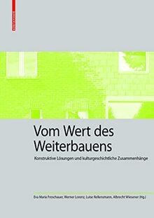 Vom Wert des Weiterbauens: Konstruktive Lösungen und kulturgeschichtliche Zusammenhänge (Kulturelle und technische Werte historischer Bauten, 4, Band 4)