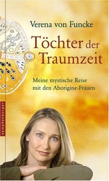 Töchter der Traumzeit. Meine mystische Reise mit den Aborigines: Meine mystische Reise mit den Aborigine-Frauen
