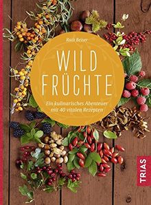 Wildfrüchte: Ein kulinarisches Abenteuer mit 40 vitalen Rezepten