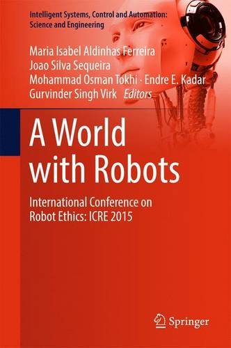 A World with Robots: International Conference on Robot Ethics: ICRE 2015 (Intelligent Systems, Control and Automation: Science and Engineering)