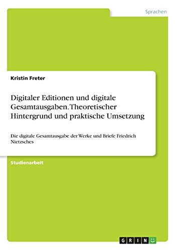 Digitaler Editionen und digitale Gesamtausgaben. Theoretischer Hintergrund und praktische Umsetzung: Die digitale Gesamtausgabe der Werke und Briefe Friedrich Nietzsches