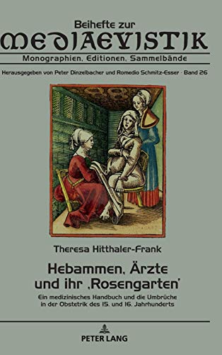 Hebammen, Ärzte und ihr ‚Rosengarten‘: Ein medizinisches Handbuch und die Umbrüche in der Obstetrik des 15. und 16. Jahrhunderts (Beihefte zur ... Editionen, Sammelbände, Band 26)