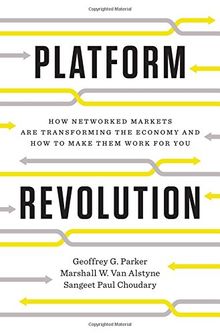 Platform Revolution: How Networked Markets are Transforming the Economy--and How to Make Them Work for You