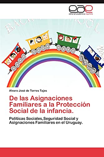 De las Asignaciones Familiares a la Protección Social de la infancia.: Politicas Sociales,Seguridad Social y Asignaciones Familiares en el Uruguay.