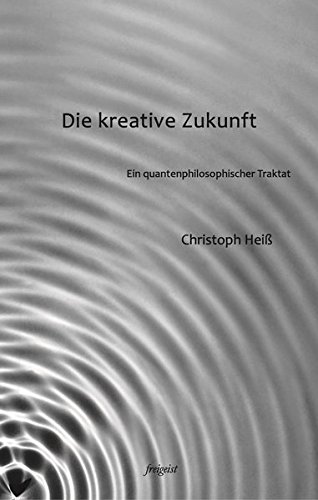 Die kreative Zukunft: Ein quantenphilosophischer Traktat