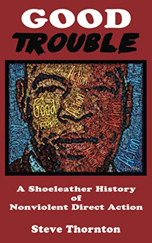Good Trouble: A Shoeleather History of Nonviolent Direct Action: A Shoeleather History of Nonviolent Direct Action by Steve