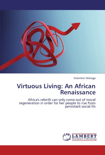 Virtuous Living: An African Renaissance: Africa's rebirth can only come out of moral regeneration in order for her people to rise from persistant social ills