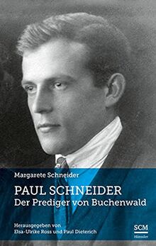 Paul Schneider – Der Prediger von Buchenwald: Neu herausgegeben von Elsa-Ulrike Ross und Paul Dieterich