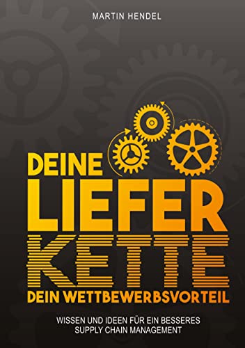Deine Lieferkette - Dein Wettbewerbsvorteil: Praxiswissen und Ideen für ein besseres Supply Chain Management