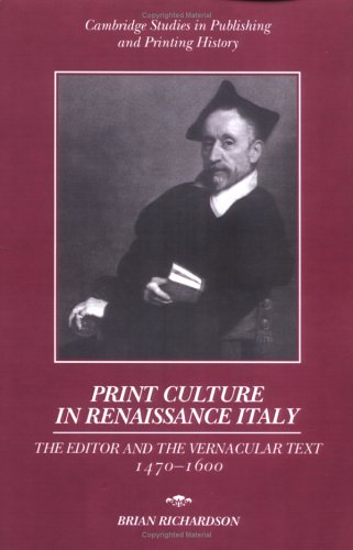 Print Culture in Renaissance Italy: The Editor and the Vernacular Text, 1470 1600 (Cambridge Studies in Publishing and Printing History)
