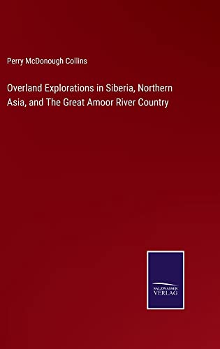 Overland Explorations in Siberia, Northern Asia, and The Great Amoor River Country