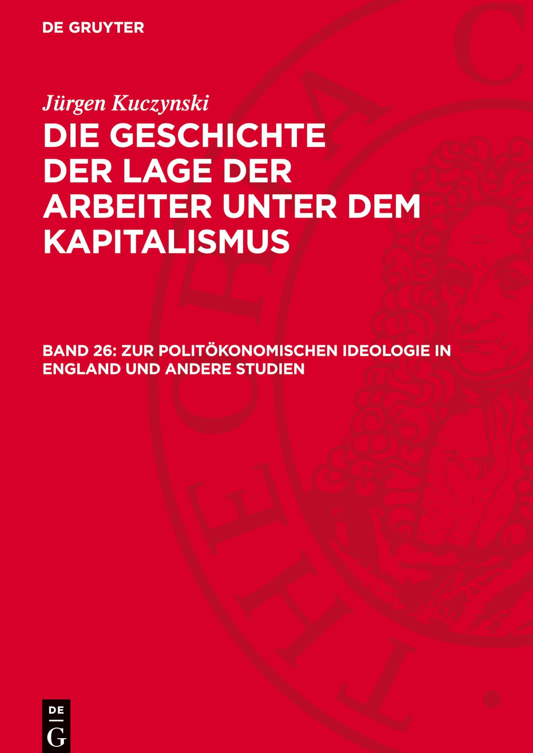Zur politökonomischen Ideologie in England und andere Studien: GLAK_II-B, Band 26 (Jürgen Kuczynski: Die Geschichte der Lage der Arbeiter unter dem ... Staaten von Amerika und in Frankreich)