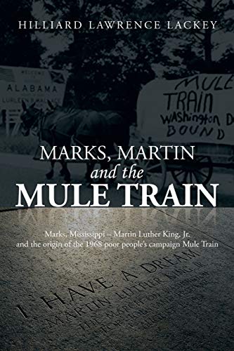 Marks, Martin and the Mule Train: Marks, Mississippi - Martin Luther King, Jr. and the Origin of the 1968 Poor People's Campaign Mule Train