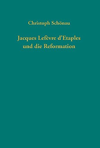 Jacques Lefèvre d'Etaples und die Reformation (Quellen und Forschungen zur Reformationsgeschichte, Band 91)