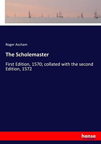 The Scholemaster: First Edition, 1570; collated with the second Edition, 1572