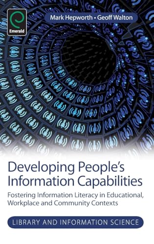 Developing People's Information Capabilities: Fostering Information Literacy in Educational, Workplace and Community Contexts (Library and Information Science, Band 8)