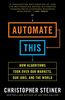 Automate This: How Algorithms Took Over Our Markets, Our Jobs, and the World