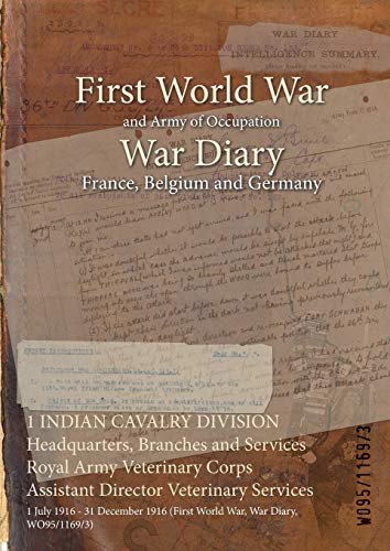 1 INDIAN CAVALRY DIVISION Headquarters, Branches and Services Royal Army Veterinary Corps Assistant Director Veterinary Services: 1 July 1916 - 31 ... (First World War, War Diary, WO95/1169/3)