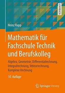 Mathematik für Fachschule Technik und Berufskolleg: Algebra, Geometrie, Differentialrechnung, Integralrechnung, Vektorrechnung, Komplexe Rechnung