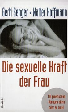 Die sexuelle Kraft der Frau: Mit praktischen Übungen allein und zu zweit